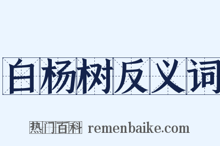 白杨树反义词是什么意思的图片